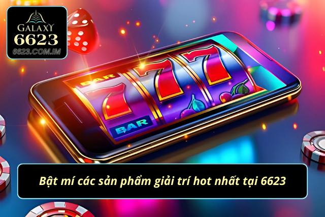 Giới Thiệu 6623 - Nhà Cái Uy Tín Và Đẳng Cấp Nhất Hiện Nay Bật mí một số sản phẩm giải trí hot nhất tại 6623