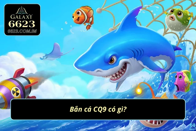 Bắn Cá CQ9 - Chinh Phục Thế Giới Đại Dương 2025 Giới thiệu sản phẩm bắn cá CQ9
